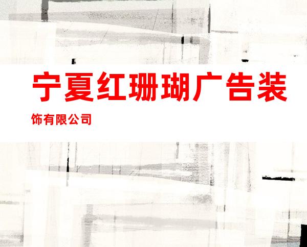 宁夏红珊瑚广告装饰有限公司